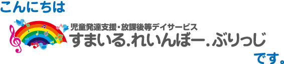 こんにちは　児童発達支援・放課後等デイサービスすまいるれいんぼーぶりっじです。